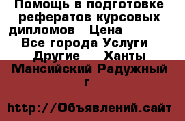 Помощь в подготовке рефератов/курсовых/дипломов › Цена ­ 2 000 - Все города Услуги » Другие   . Ханты-Мансийский,Радужный г.